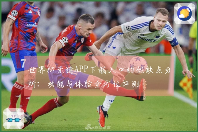 世界杯竞猜APP下载入口的优缺点分析：功能与体验全方位评测