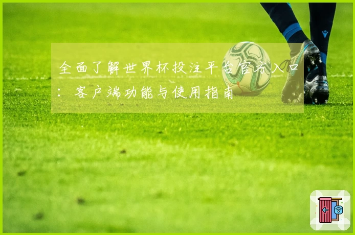 全面了解世界杯投注平台官方入口：客户端功能与使用指南