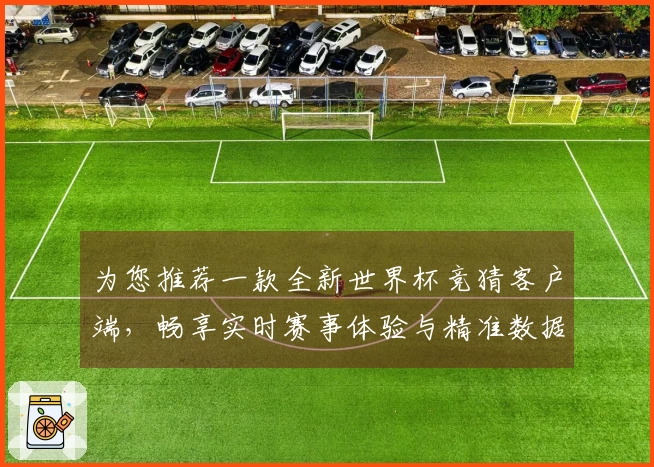 为您推荐一款全新世界杯竞猜客户端，畅享实时赛事体验与精准数据分析