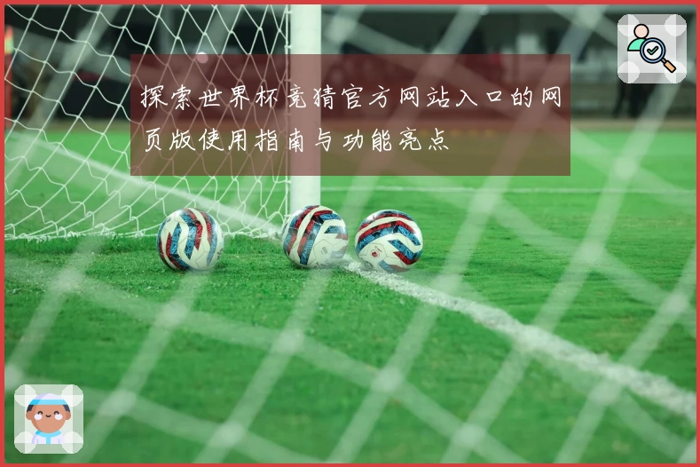 探索世界杯竞猜官方网站入口的网页版使用指南与功能亮点