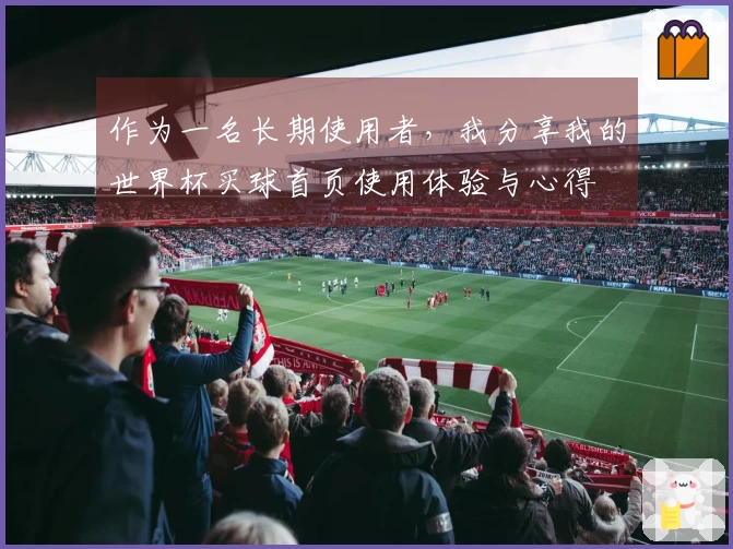 作为一名长期使用者，我分享我的世界杯买球首页使用体验与心得