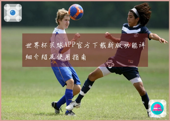 世界杯买球APP官方下载新版功能详细介绍及使用指南